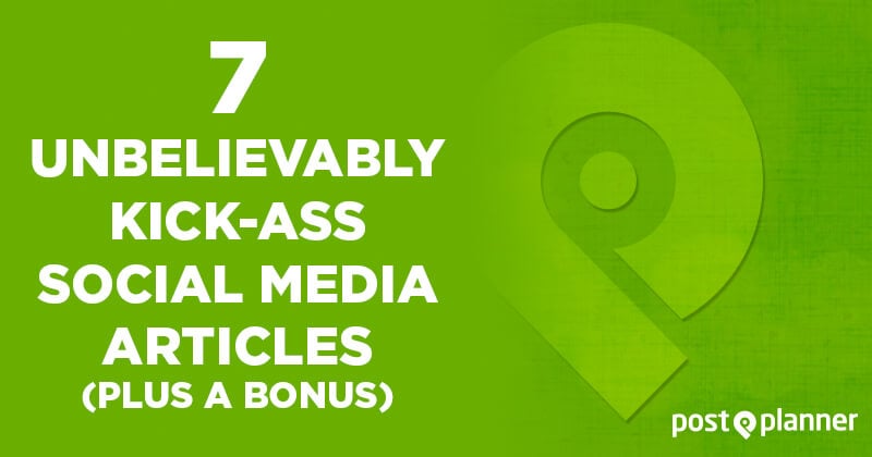 7 Unbelievably Kick-ass Social Media Articles (plus a Bonus)